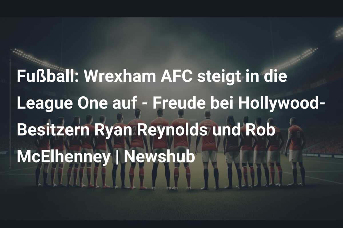 Fußball: Wrexham AFC steigt in die League One auf – Freude bei Hollywood-Besitzern Ryan Reynolds und Rob McElhenney | Newshub