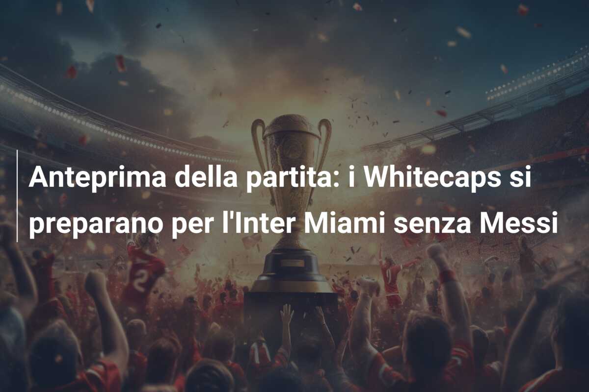 Anteprima della partita: i Whitecaps si preparano per l’Inter Miami senza Messi