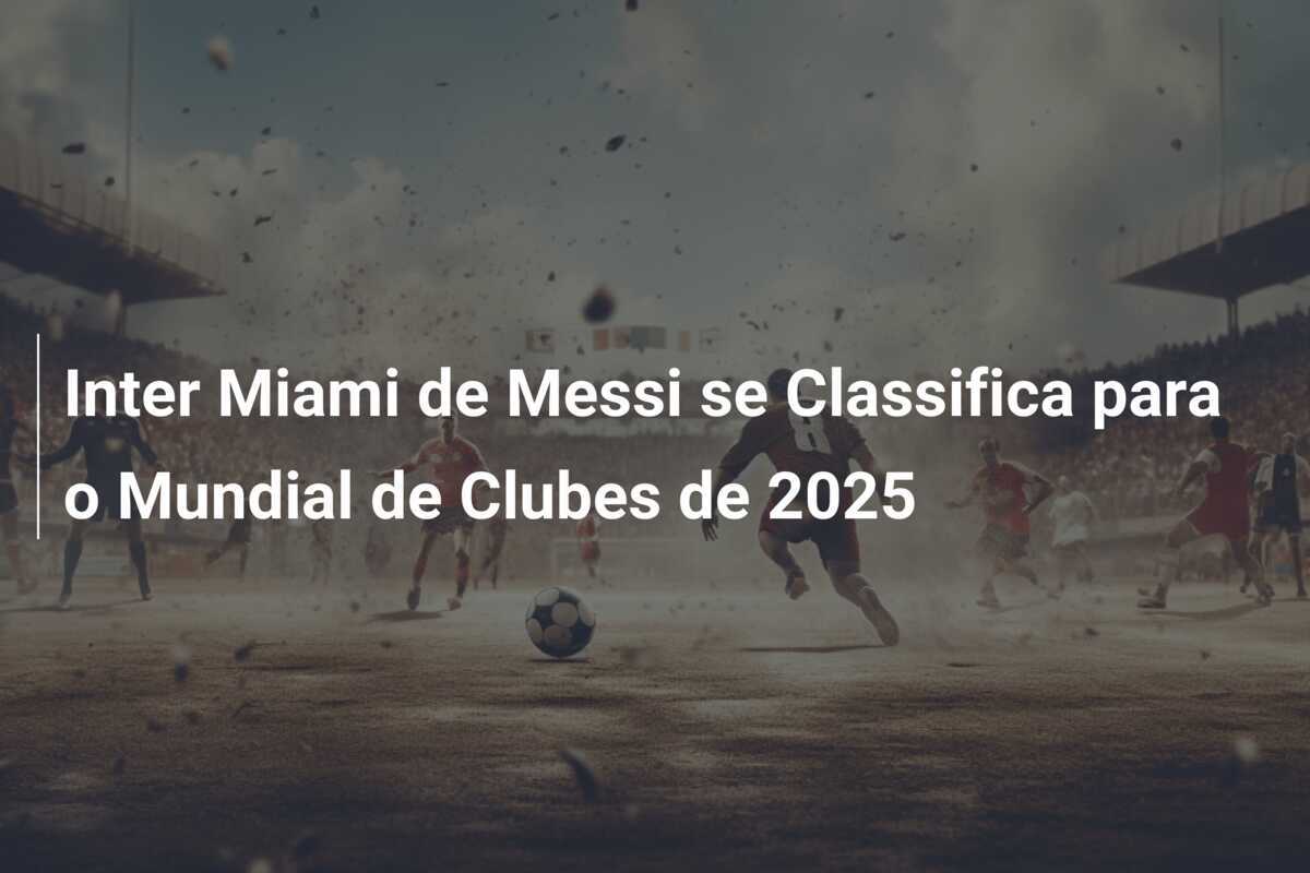 Inter Miami de Messi se Classifica para o Mundial de Clubes de 2025