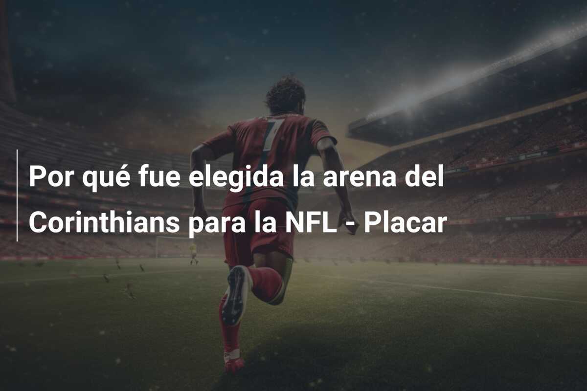 Por qué fue elegida la arena del Corinthians para la NFL - Placar