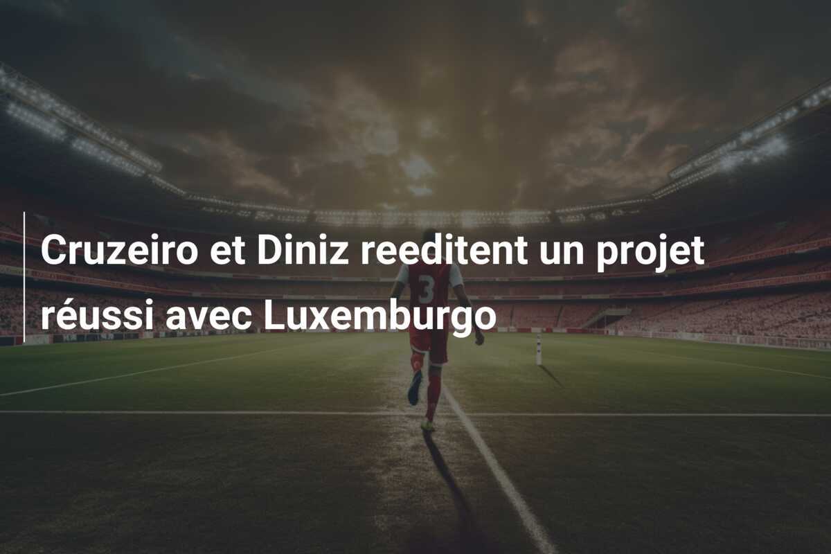 Cruzeiro et Diniz reeditent un projet réussi avec Luxemburgo