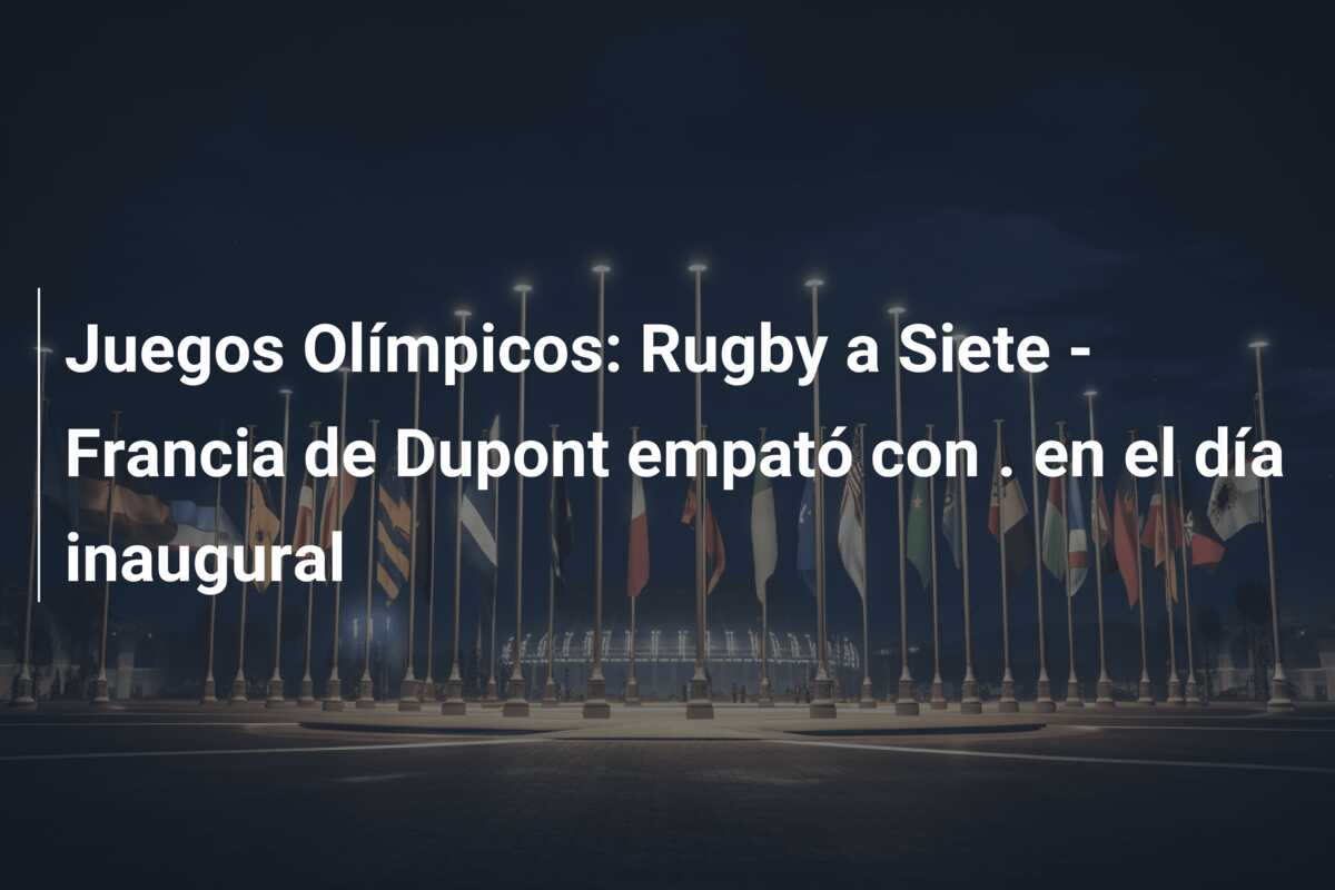 Juegos Olímpicos: Rugby a Siete – Francia de Dupont empató con . en el día inaugural