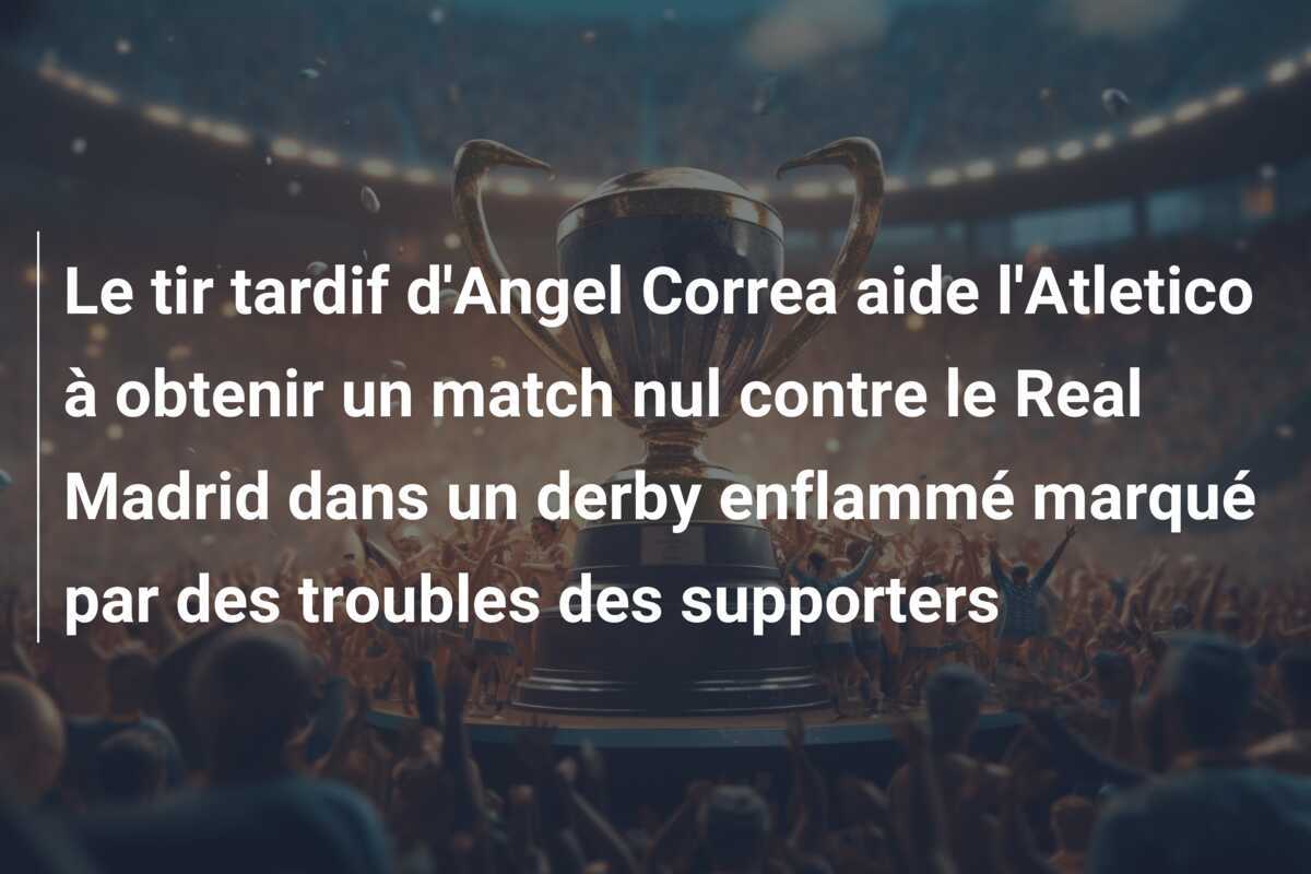 Le tir tardif d'Angel Correa aide l'Atletico à obtenir un match nul contre le Real Madrid dans un derby enflammé marqué par des troubles des supporters