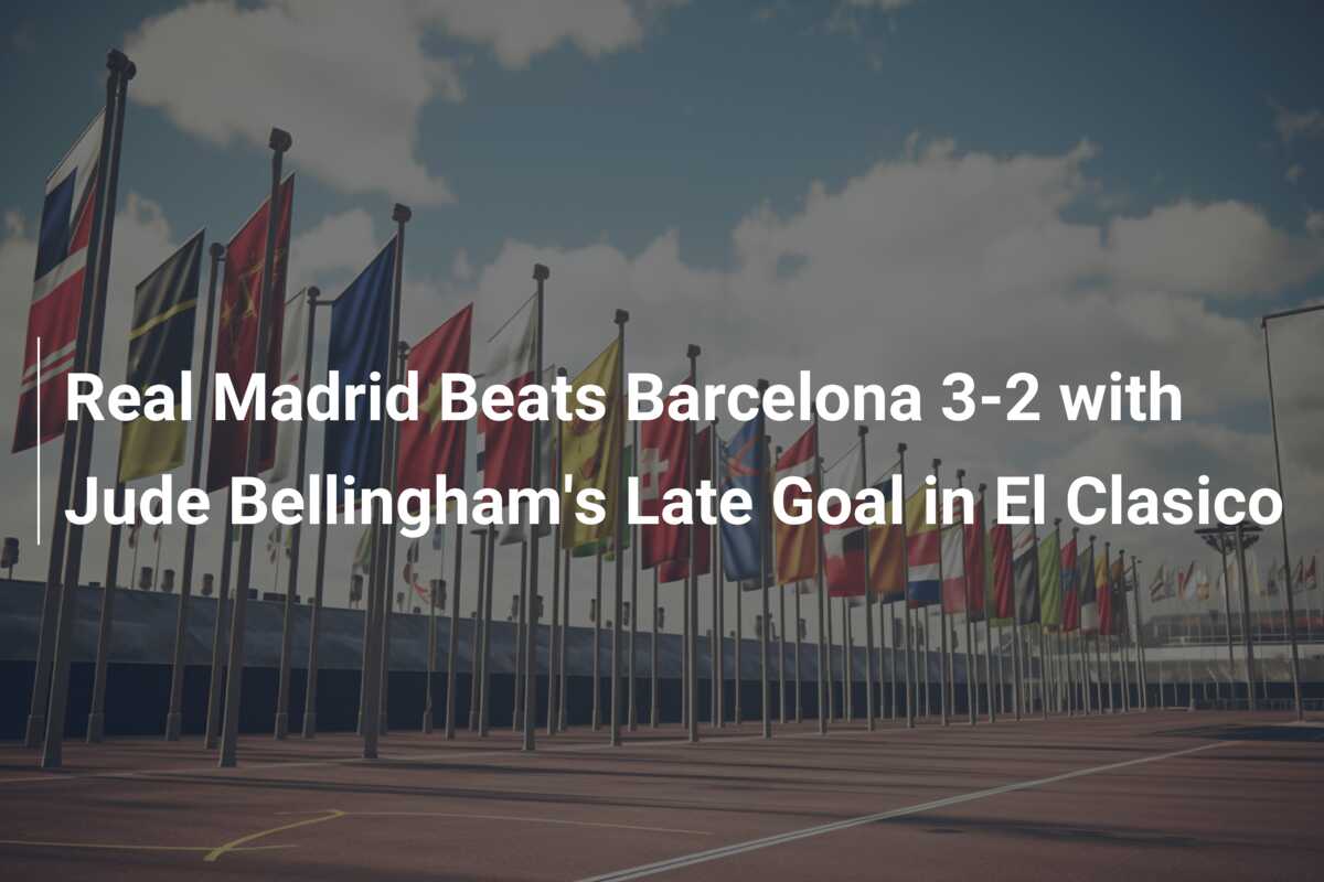 Real Madrid Beats Barcelona 3-2 With Jude Bellingham's Late Goal In El ...