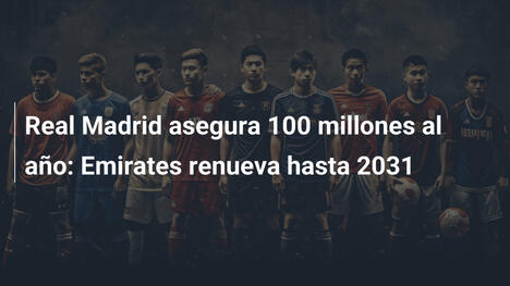 Real Madrid asegura 100 millones al año: Emirates renueva hasta 2031