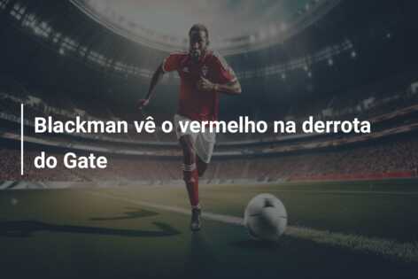 Blackman vê o vermelho na derrota do Gate