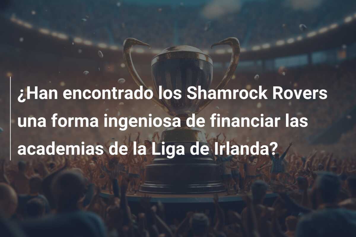 ¿Han encontrado los Shamrock Rovers una forma ingeniosa de financiar las academias de la Liga de Irlanda?