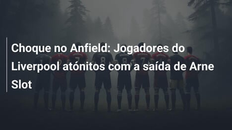 Choque no Anfield: Jogadores do Liverpool atónitos com a saída de Arne Slot