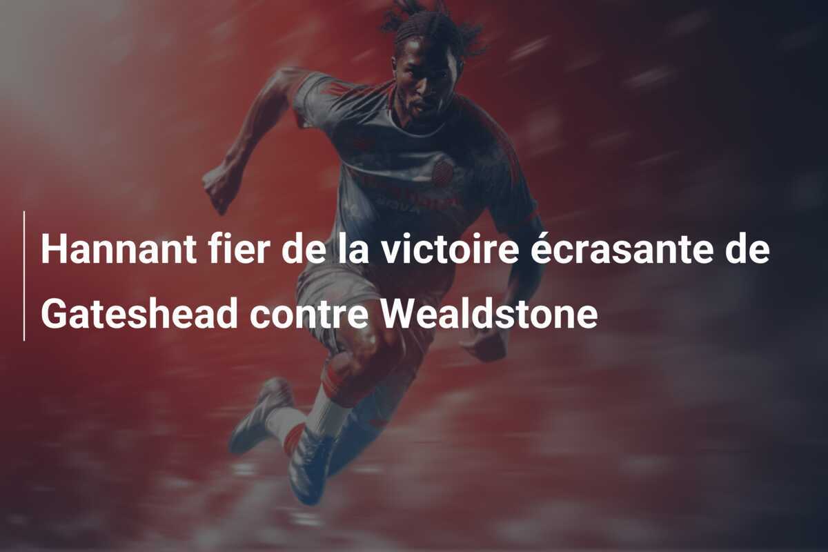 Hannant fier de la victoire écrasante de Gateshead contre Wealdstone