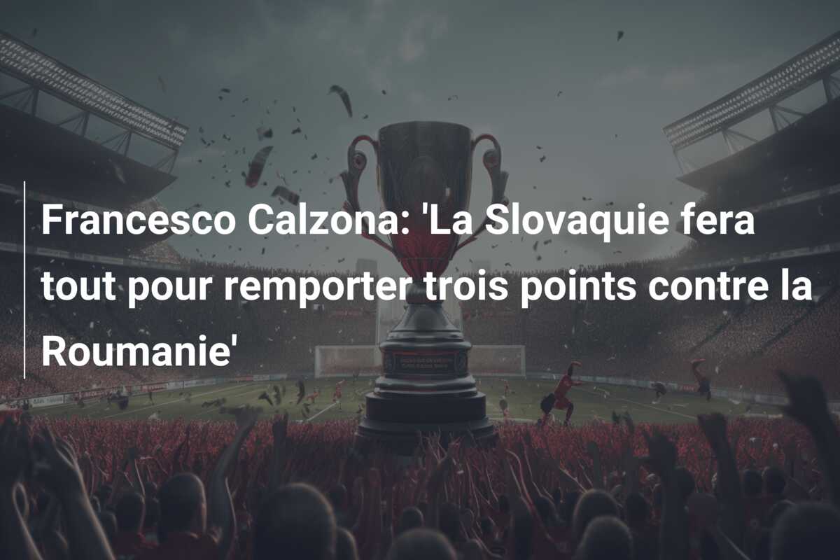 Francesco Calzona: ‘La Slovaquie fera tout pour remporter trois points contre la Roumanie’