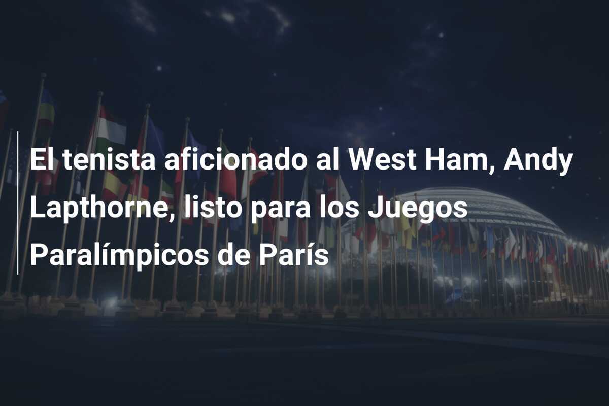 El tenista aficionado al West Ham, Andy Lapthorne, listo para los Juegos Paralímpicos de París
