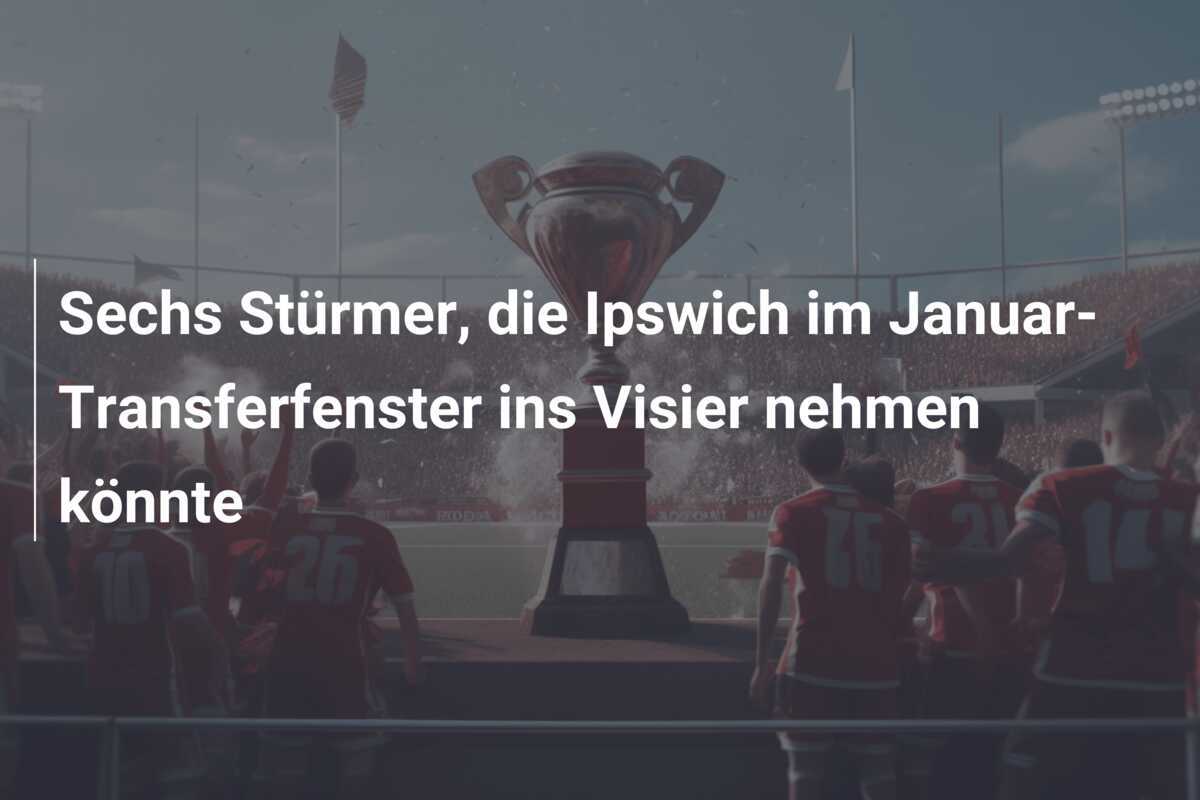 Sechs Stürmer, die Ipswich im Januar-Transferfenster ins Visier nehmen könnte