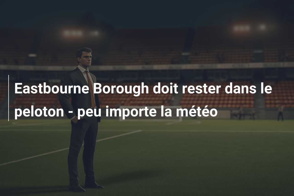 Eastbourne Borough doit rester dans le peloton - peu importe la météo