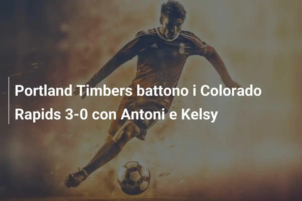 Portland Timbers battono i Colorado Rapids 3-0 con Antoni e Kelsy
