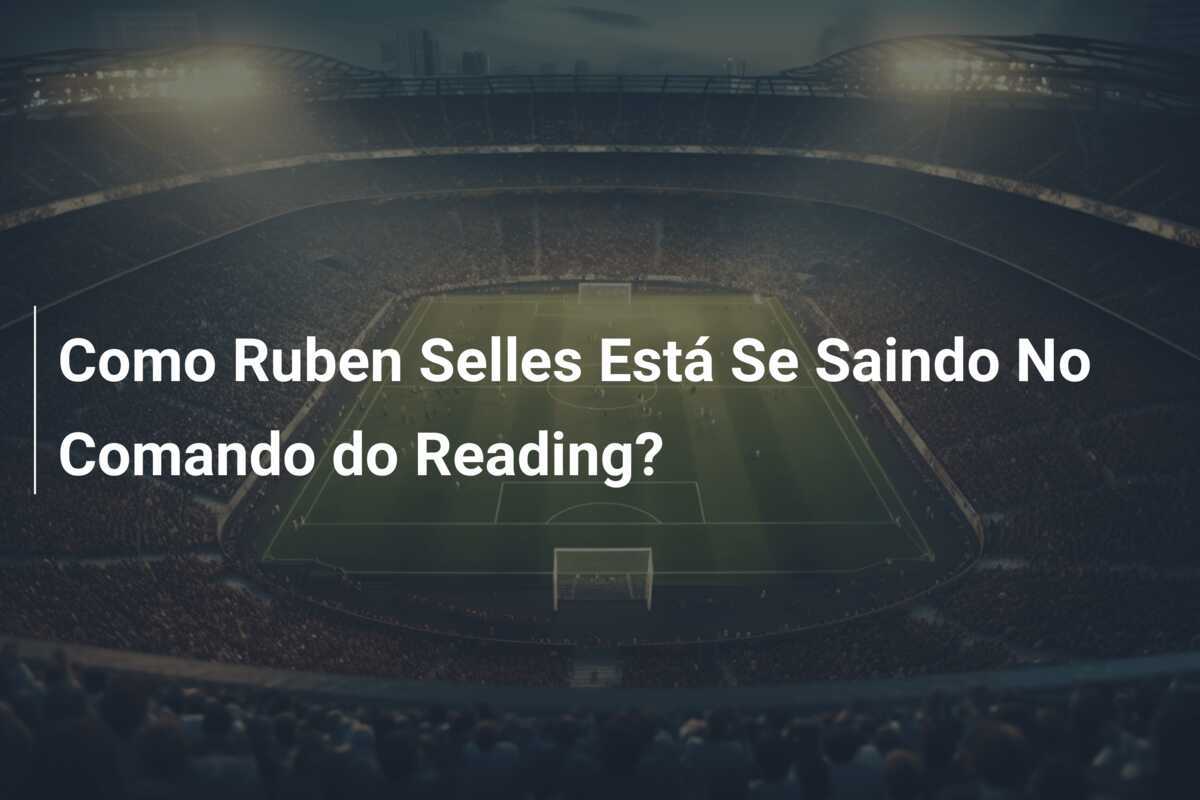Como Ruben Selles Está Se Saindo No Comando do Reading?