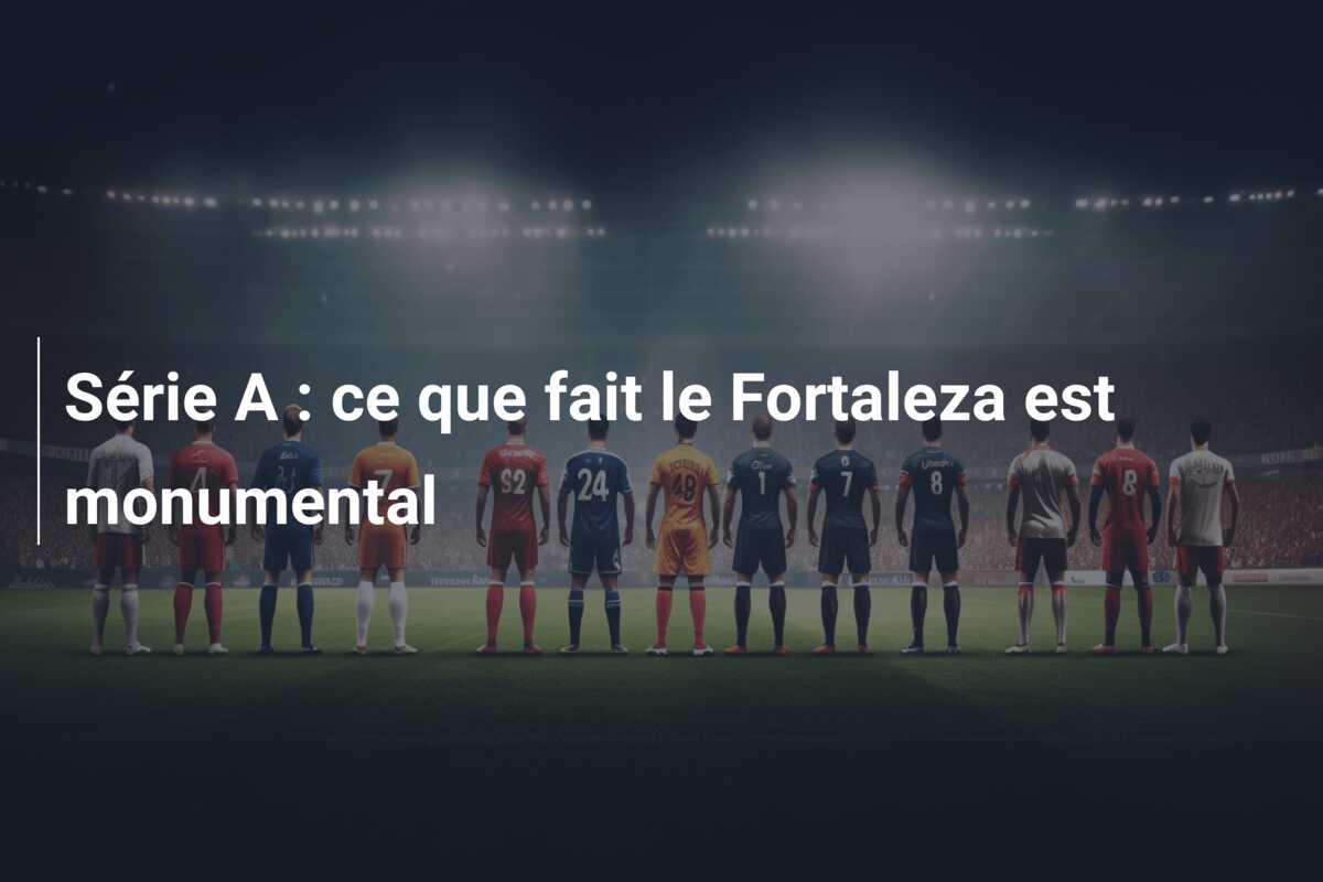 Série A : ce que fait le Fortaleza est monumental