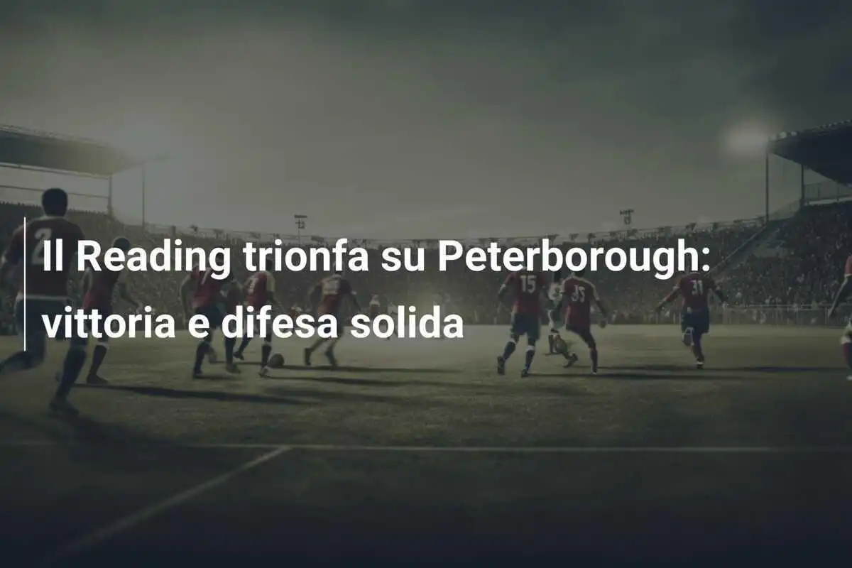 Il Reading trionfa su Peterborough: vittoria e difesa solida