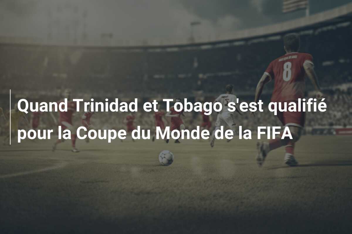 Quand Trinidad et Tobago s'est qualifié pour la Coupe du Monde de la FIFA