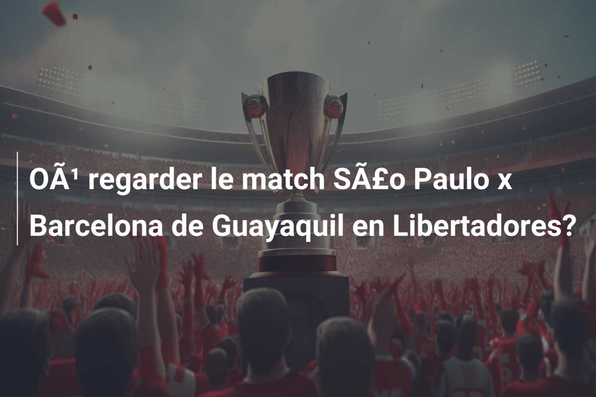OÃ¹ regarder le match SÃ£o Paulo x Barcelona de Guayaquil en Libertadores?