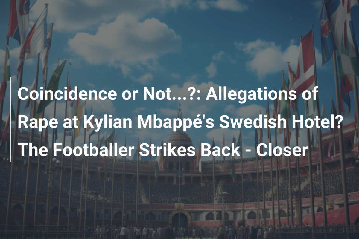 Coincidență sau nu…?: Acuzații de viol la hotelul suedez al lui Kylian Mbappé? Fotbalistul ripostează - Detalii