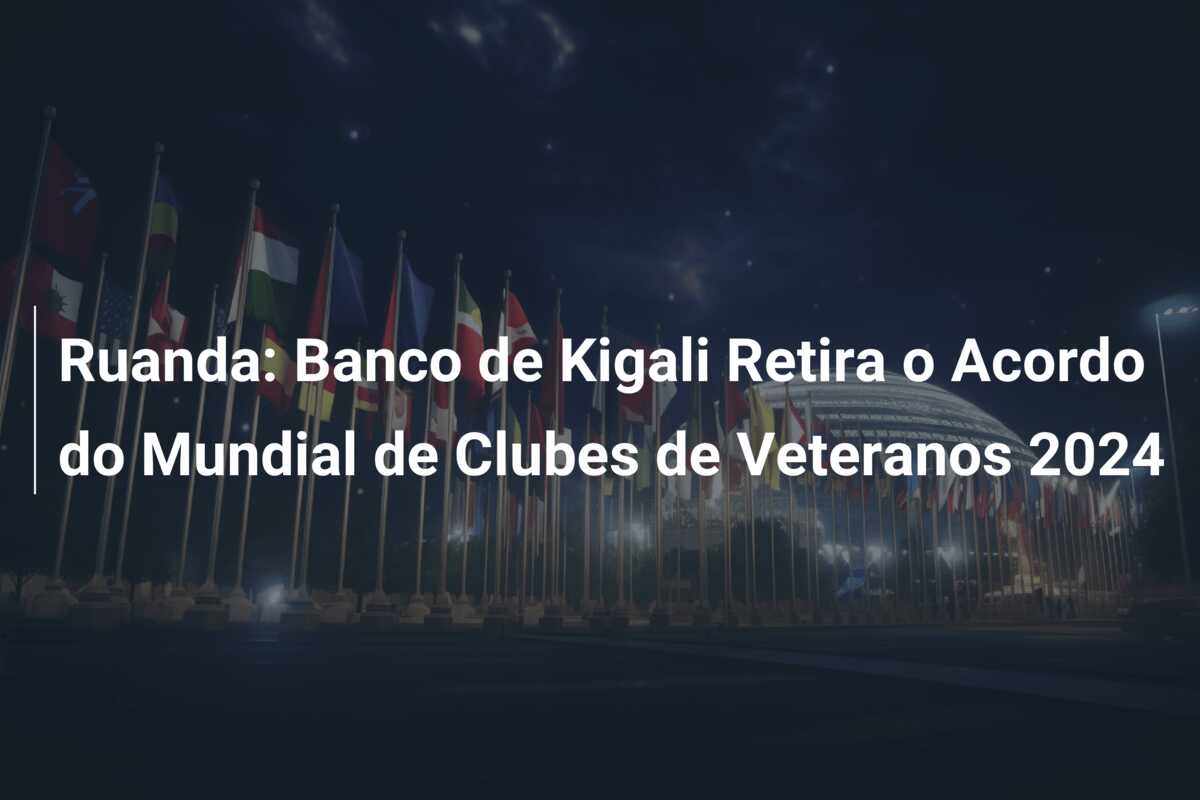 Ruanda: Banco de Kigali Retira o Acordo do Mundial de Clubes de Veteranos 2024
