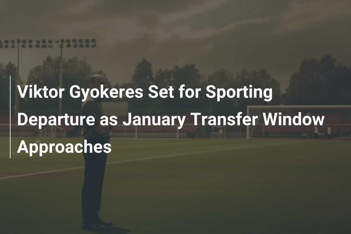 Viktor Gyokeres Siap Tinggalkan Sporting seiring Mendekatnya Jendela Transfer Januari