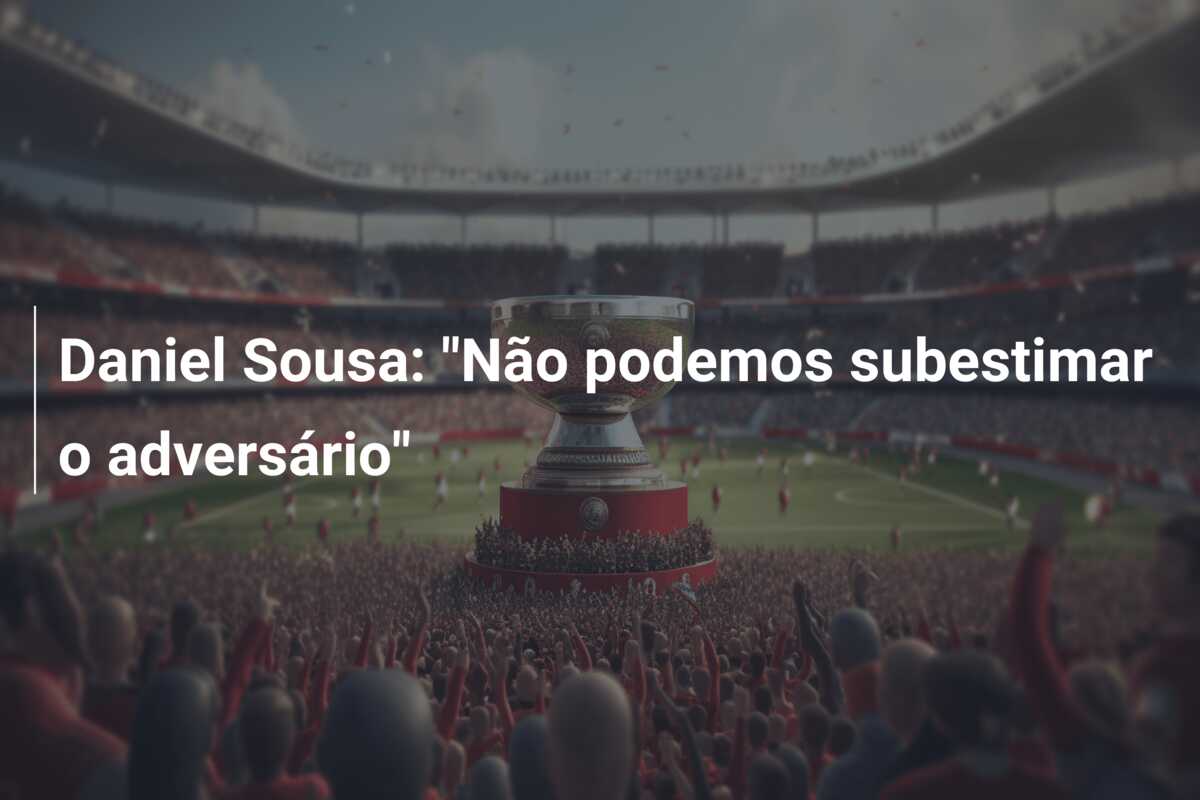 Daniel Sousa: “Não podemos subestimar o adversário”