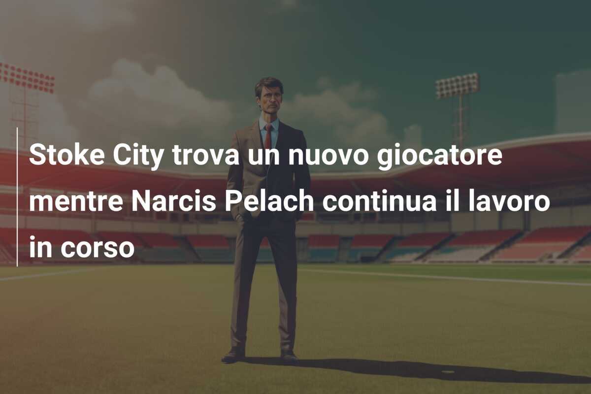 Stoke City trova un nuovo giocatore mentre Narcis Pelach continua il lavoro in corso
