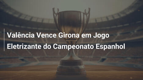 Valência Vence Girona em Jogo Eletrizante do Campeonato Espanhol