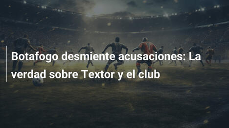 Botafogo desmiente acusaciones: La verdad sobre Textor y el club