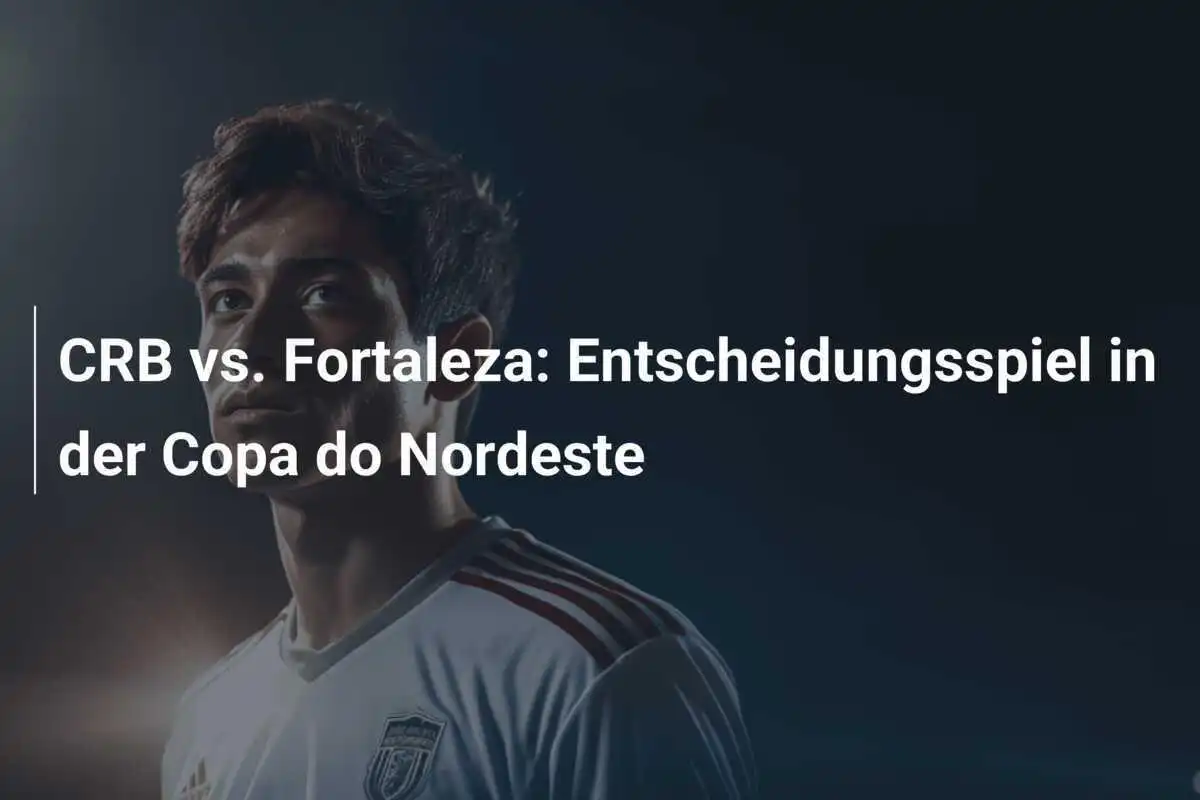CRB vs. Fortaleza: Entscheidungsspiel in der Copa do Nordeste