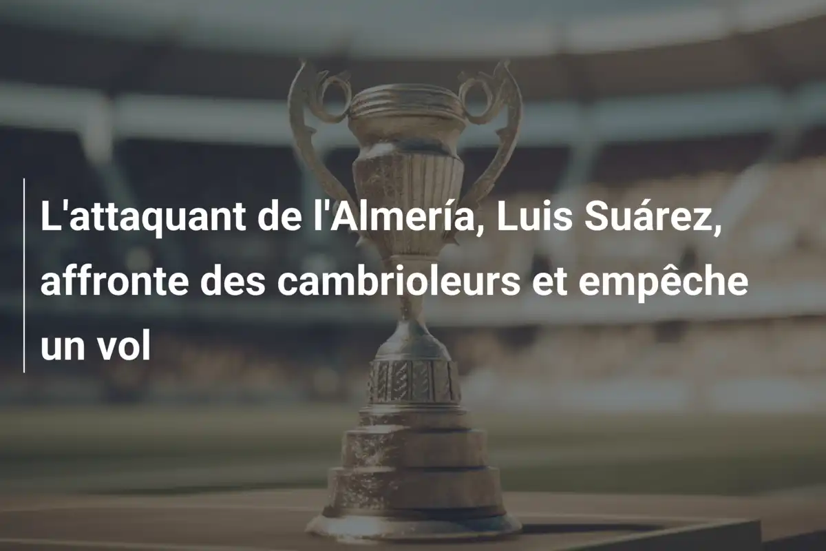 L'attaquant de l'Almería, Luis Suárez, affronte des cambrioleurs et empêche un vol