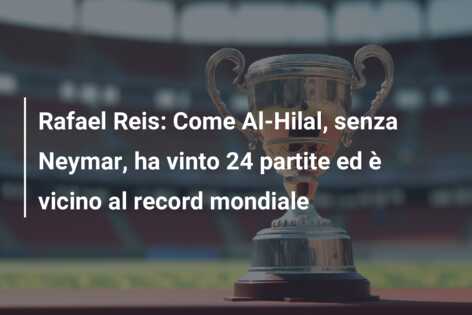 Rafael Reis: Come Al-Hilal, senza Neymar, ha vinto 24 partite ed è vicino al record mondiale