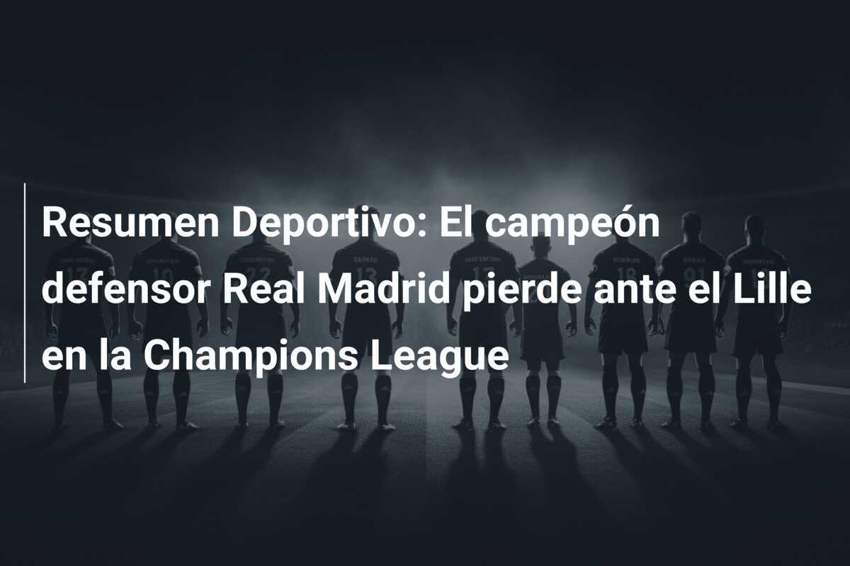 Resumen Deportivo: El campeón defensor Real Madrid pierde ante el Lille en la Champions League