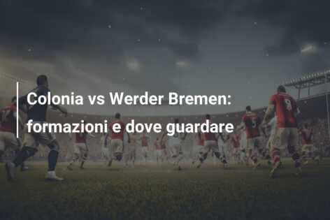 Colonia vs Werder Bremen: formazioni e dove guardare