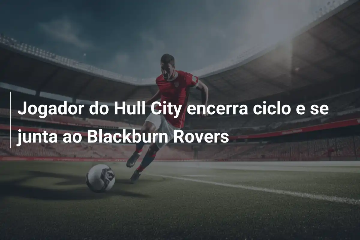 Jogador do Hull City encerra ciclo e se junta ao Blackburn Rovers