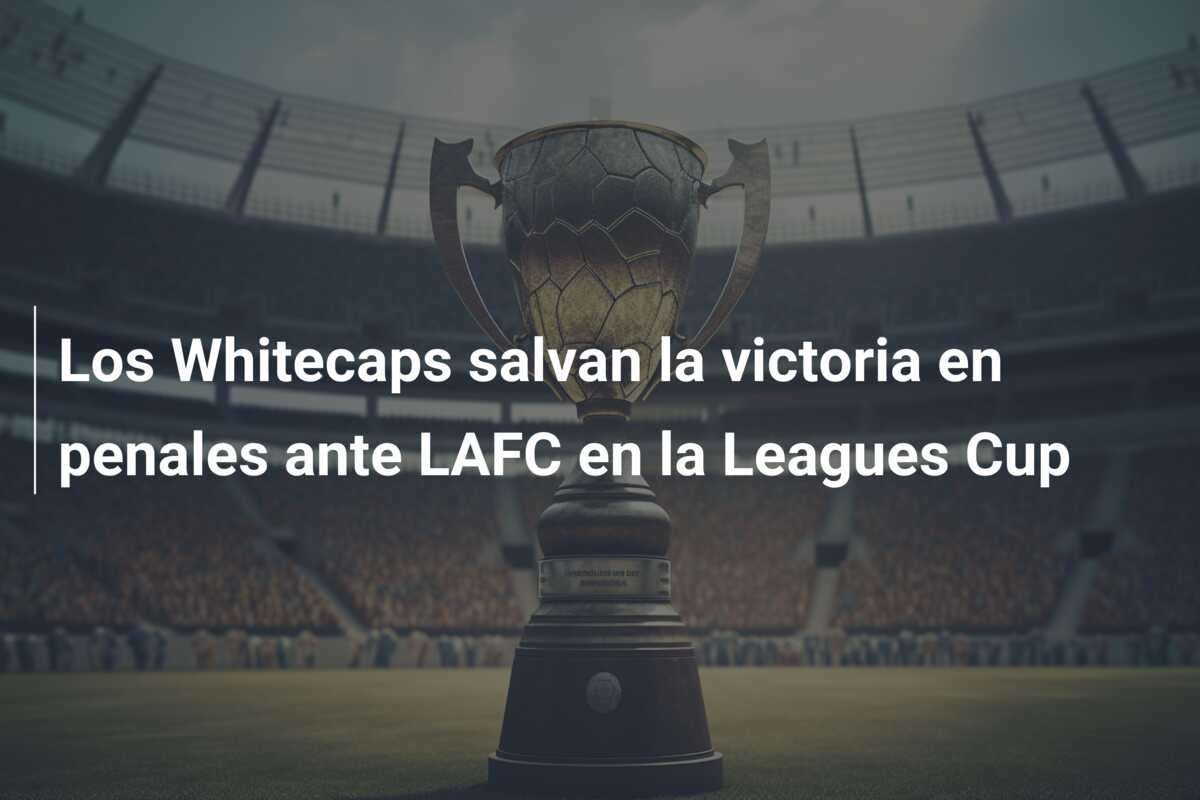 Los Whitecaps salvan la victoria en penales ante LAFC en la Leagues Cup