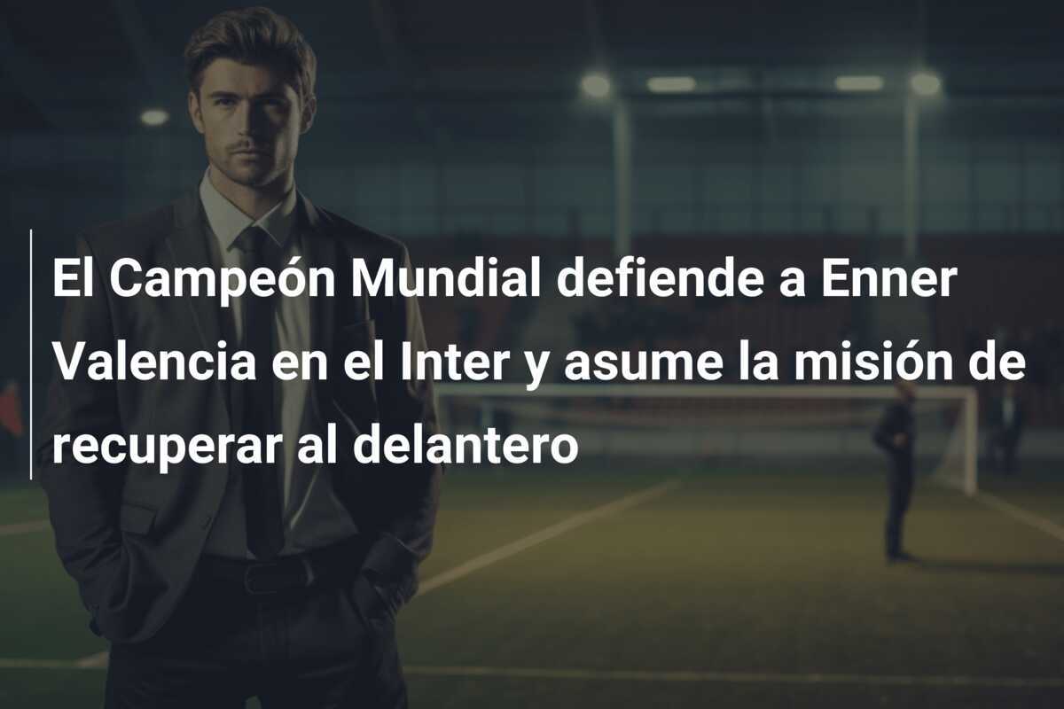 El Campeón Mundial defiende a Enner Valencia en el Inter y asume la misión de recuperar al delantero