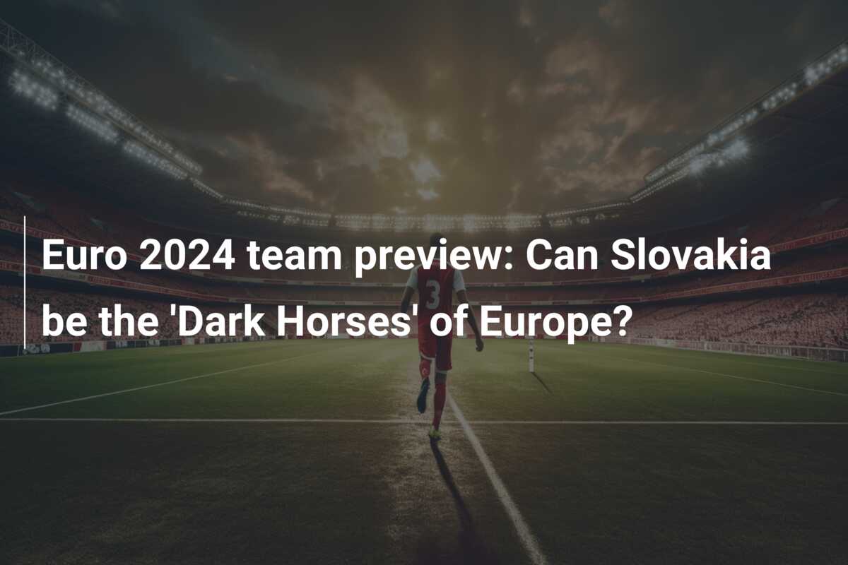 Euro 2024 team preview: Can Slovakia be the ‘Dark Horses’ of Europe?