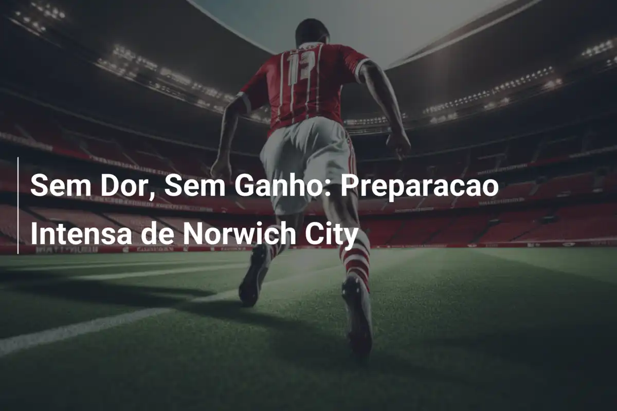 Sem Dor, Sem Ganho: Preparacao Intensa de Norwich City