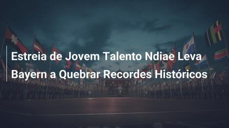 Estreia de Jovem Talento Ndiae Leva Bayern a Quebrar Recordes Históricos