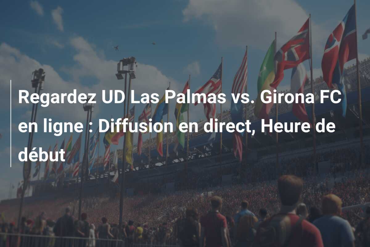 Regardez UD Las Palmas vs. Girona FC en ligne : Diffusion en direct, Heure de début