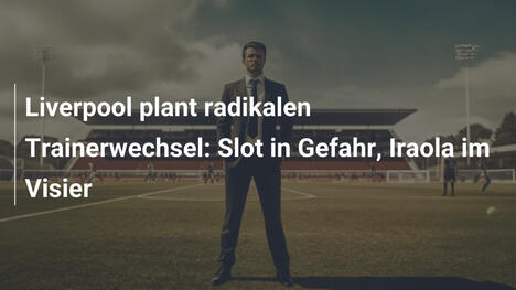 Liverpool plant radikalen Trainerwechsel: Slot in Gefahr, Iraola im Visier
