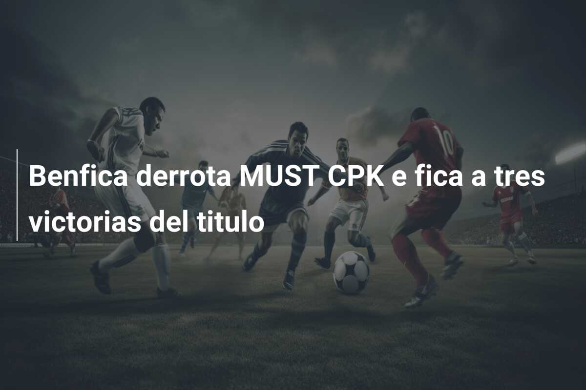 Benfica derrota MUST CPK e fica a tres victorias del titulo