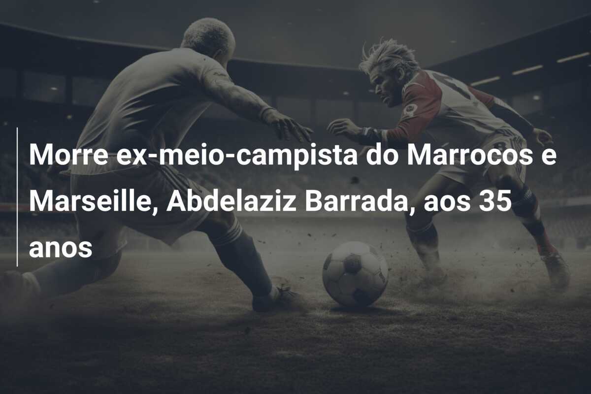 Morre ex-meio-campista do Marrocos e Marseille, Abdelaziz Barrada, aos 35 anos
