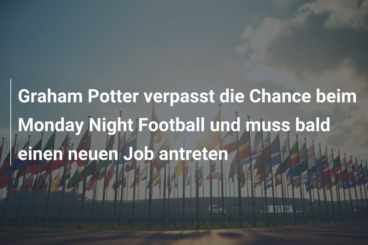 Graham Potter verpasst die Chance beim Monday Night Football und muss bald einen neuen Job antreten
