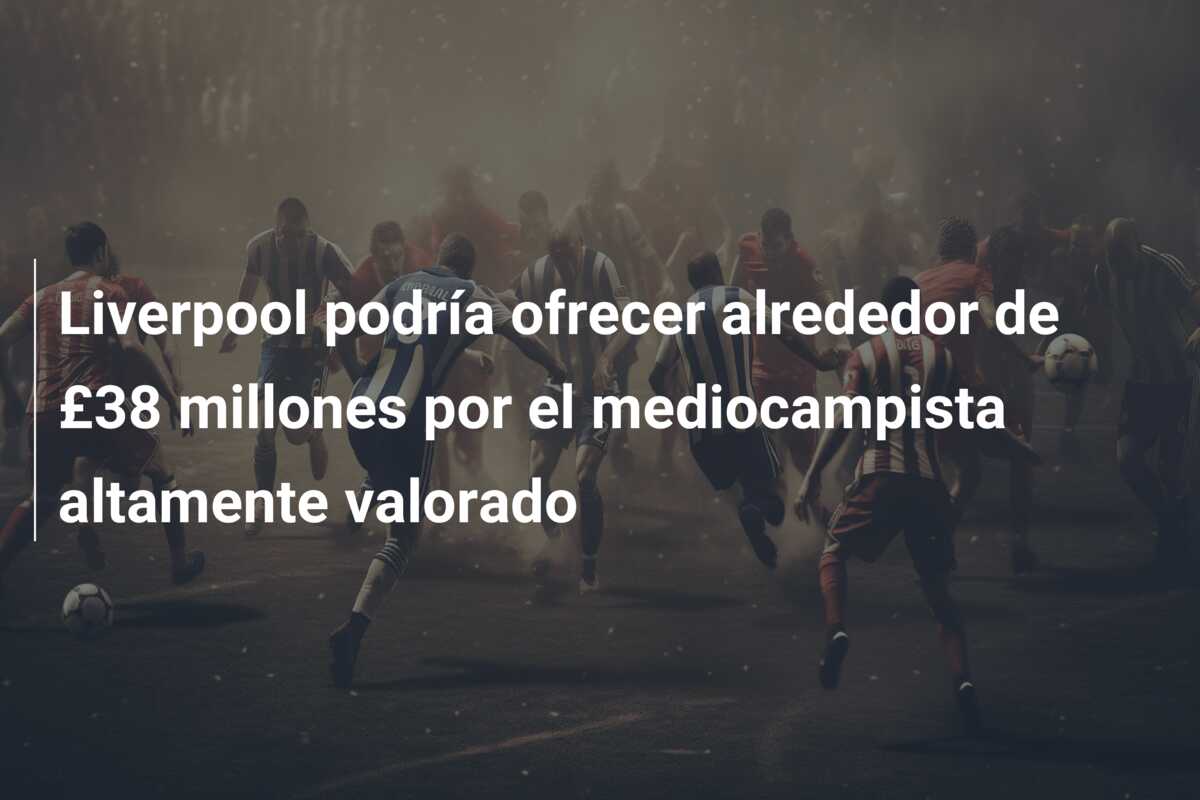 Liverpool podría ofrecer alrededor de £38 millones por el mediocampista altamente valorado