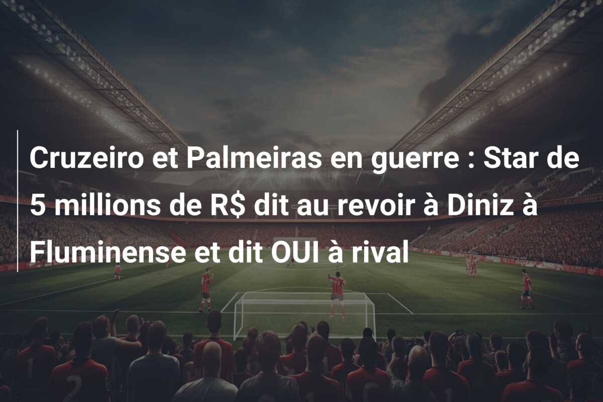Cruzeiro et Palmeiras en guerre : Star de 5 millions de R$ dit au revoir à Diniz à Fluminense et dit OUI à rival