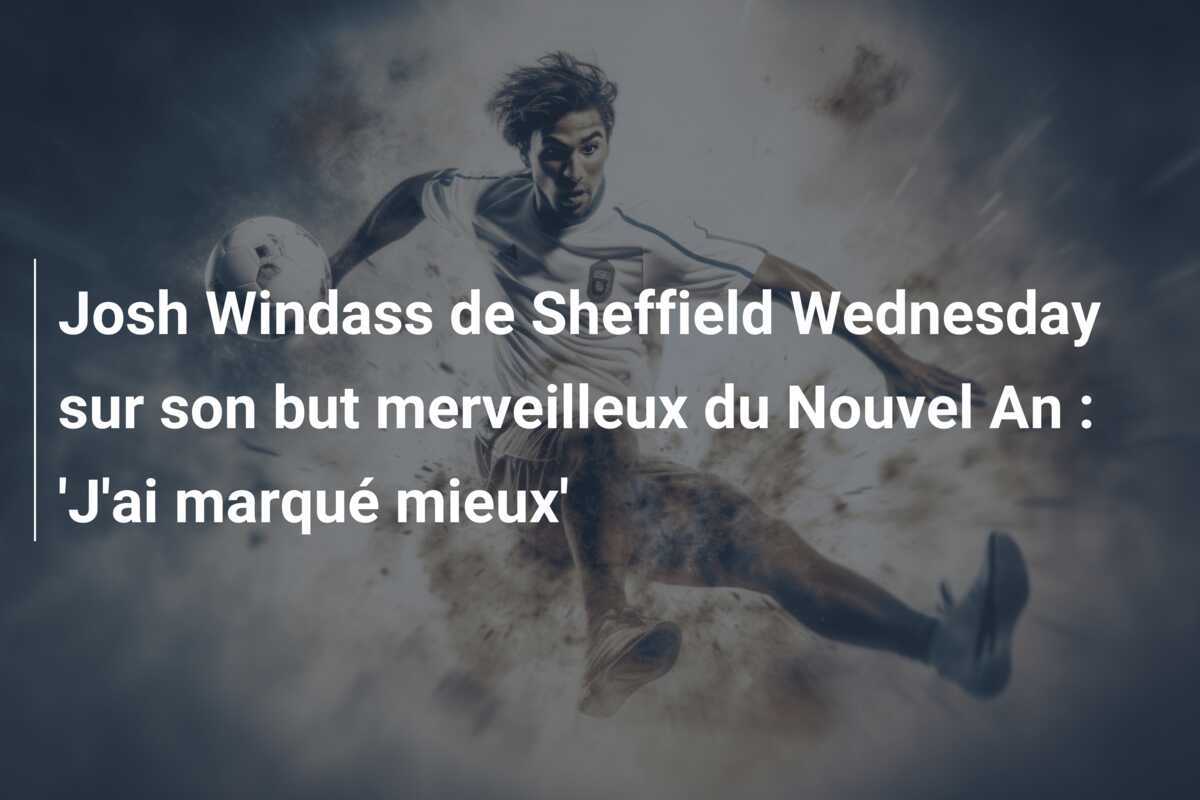 Josh Windass de Sheffield Wednesday sur son but merveilleux du Nouvel An : 'J'ai marqué mieux'