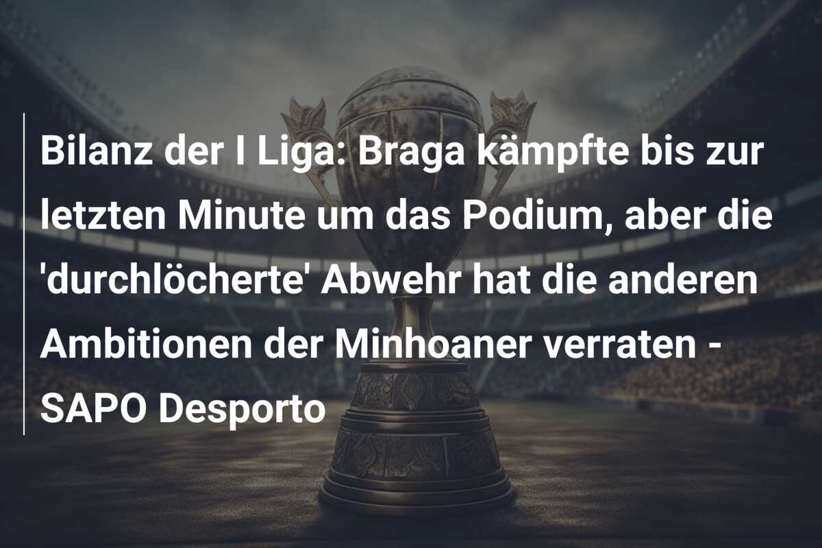 Bilanz der I Liga: Braga kämpfte bis zur letzten Minute um das Podium, aber die ‘durchlöcherte’ Abwehr hat die anderen Ambitionen der Minhoaner verraten – SAPO Desporto